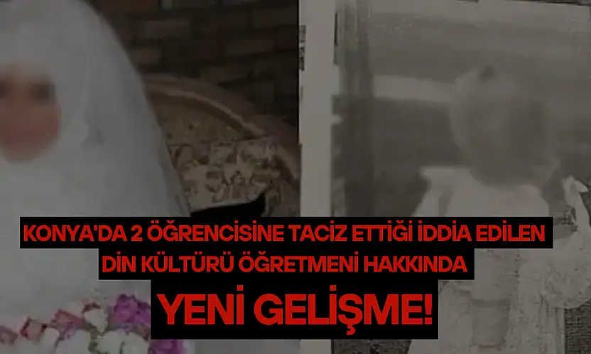 Konya'da 2 öğrencisine taciz ettiği iddia edilen din kültürü öğretmeni hakkında yeni gelişme!