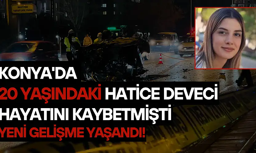 Konya'da 20 yaşındaki Hatice Deveci'nin hayatını kaybettiği olayda yeni gelişme!