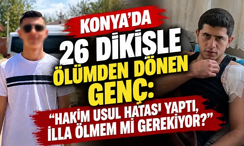 Konya'da 26 dikişle ölümden dönen genç: 'Hakim usul hatası yaptı, illa ölmem mi gerekiyor?'
