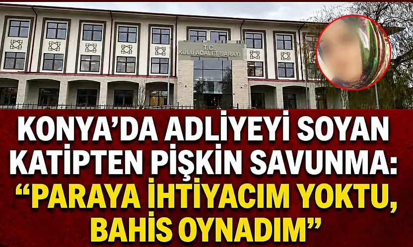 Konya'da adliyeyi soyan katipten pişkin savunma: 'Paraya ihtiyacım yoktu, bahis oynadım'