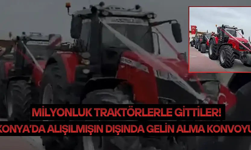 Konya'da alışılmışın dışında gelin alma konvoyu: Milyonluk traktörlerle gittiler!