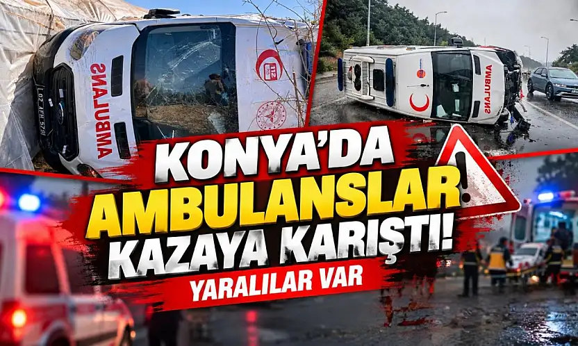 Konya'da ambulanslar kazaya karıştı! Yaralılar var