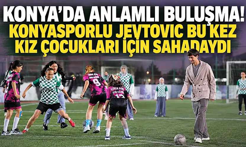 Konya'da anlamlı buluşma! Jevtovic bu kez kız çocukları için sahadaydı