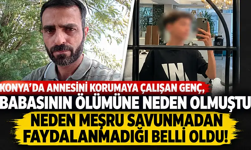 Konya'da annesini korumaya çalışan genç, babasının ölümüne neden olmuştu: Neden meşru savunmadan faydalanmadığı belli oldu!