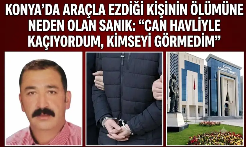 Konya'da araçla ezdiği kişinin ölümüne neden olan sanık: 'Can havliyle kaçıyordum, kimseyi görmedim'