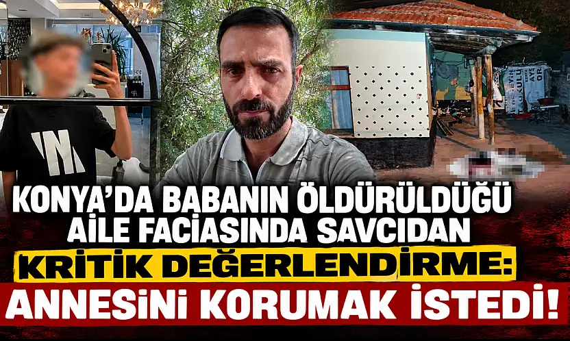 Konya'da babanın öldürüldüğü aile faciasında savcıdan kritik değerlendirme: Annesini korumak istedi!