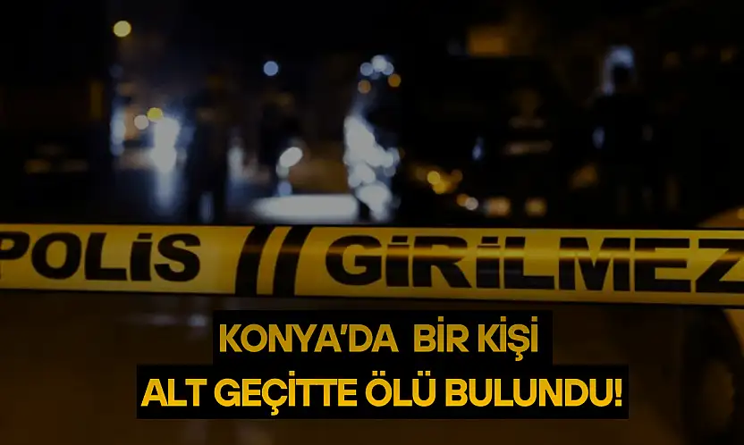Konya'da bir kişi alt geçitte ölü bulundu: Kimliği tespit edildi!
