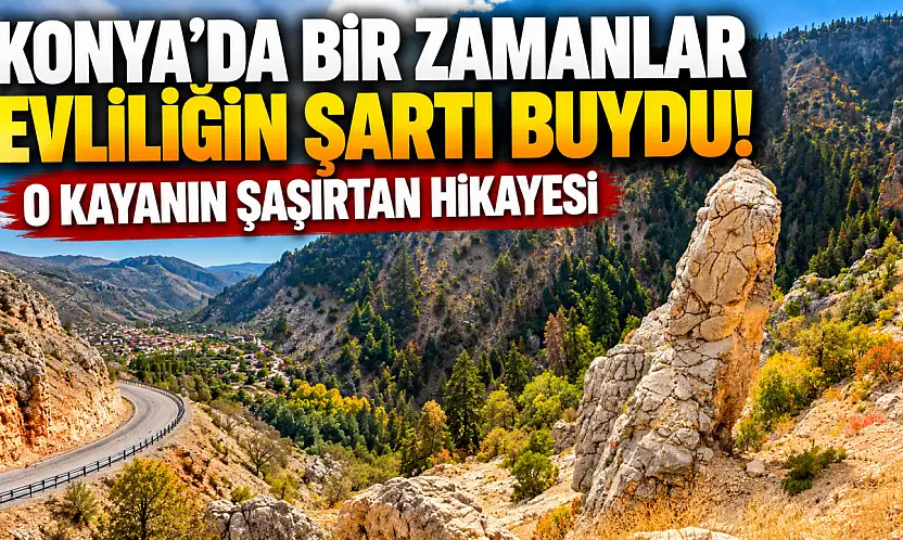 Konya'da bir zamanlar evliliğin şartı buydu! O kayanın şaşırtan hikayesi