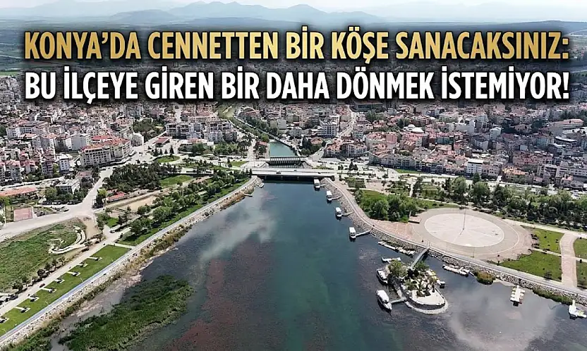 Konya'da cennetten bir köşe sanacaksınız: Bu ilçeye giren bir daha dönmek istemiyor!