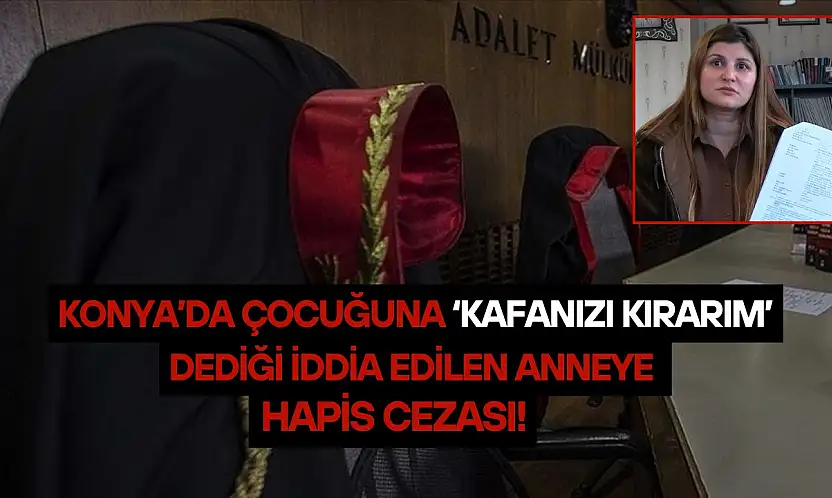 Konya'da çocuğuna 'kafanızı kırarım' dediği iddia edilen anneye hapis cezası!