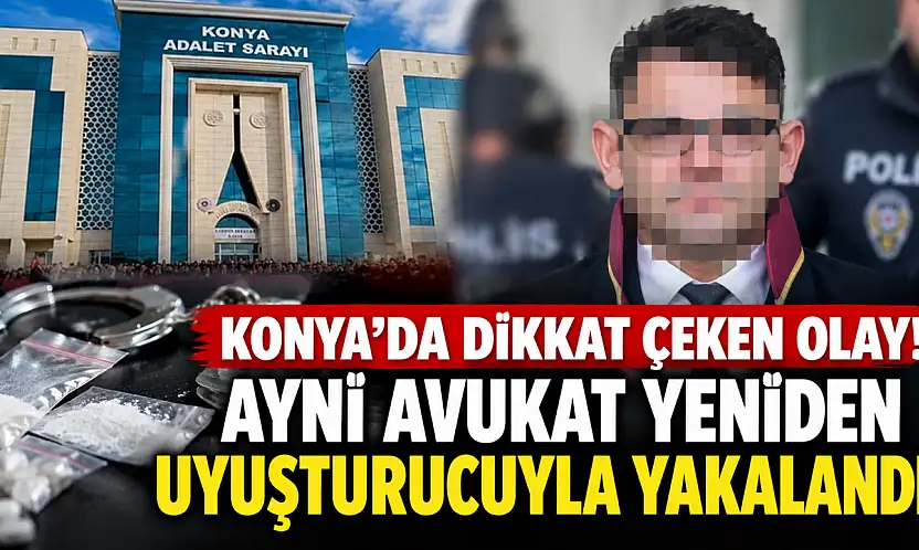 Konya'da dikkat çeken olay! Aynı avukat yeniden uyuşturucuyla yakalandı