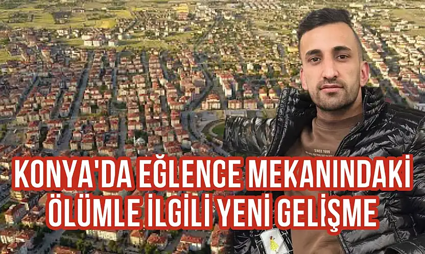 Konya'da eğlence mekanındaki ölümle ilgili yeni gelişme