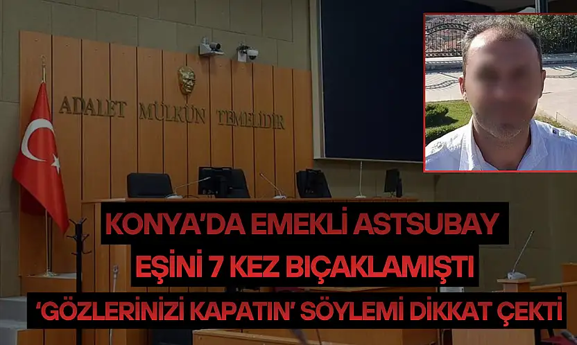 Konya'da emekli astsubay eşini 7 kez bıçaklamıştı: 'Gözlerinizi kapatın' söylemi dikkat çekti