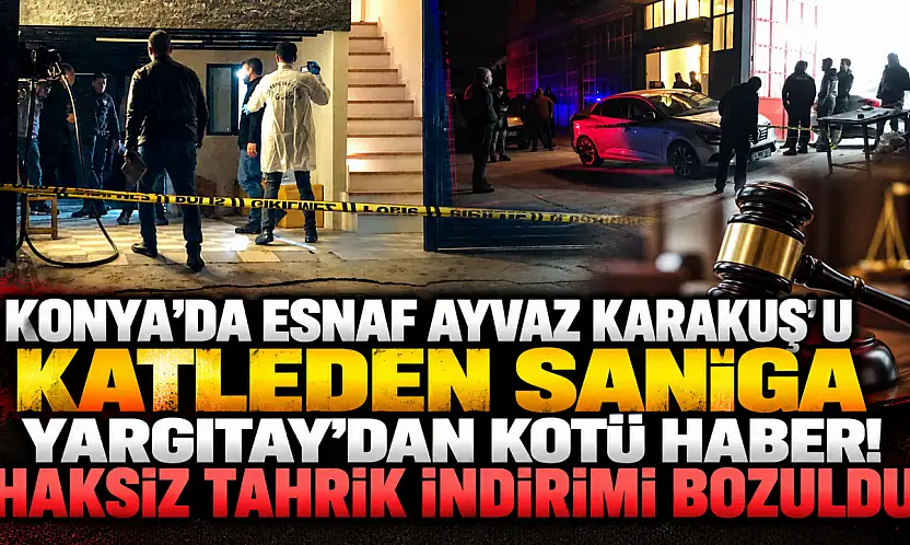 Konya'da esnaf Ayvaz Karakuş'u katleden sanığa Yargıtay'dan kötü haber! Haksız tahrik indirimi bozuldu