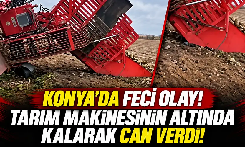 Konya'da feci olay! Tarım makinesinin altında kalarak can verdi!