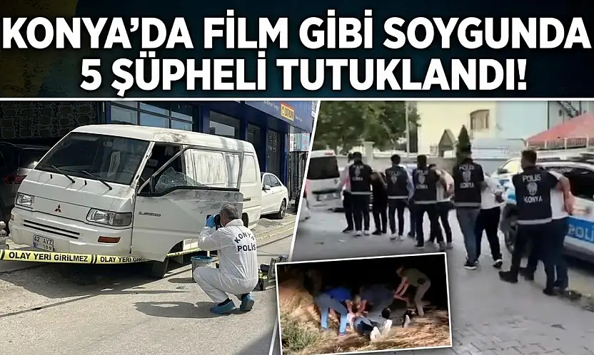 Konya'da film gibi soygunda 5 şüpheli tutuklandı
