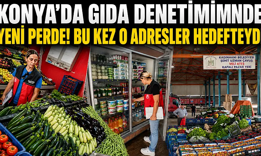 Konya'da gıda denetiminde yeni perde! Bu kez o adresler hedefteydi