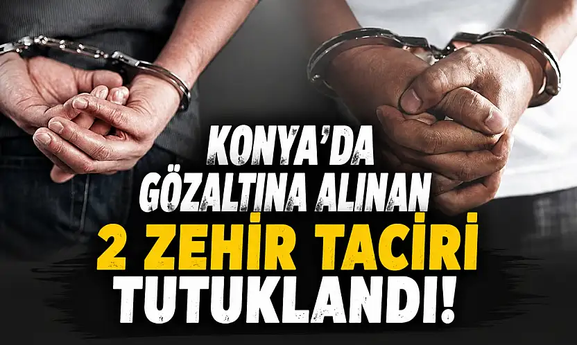 Konya'da gözaltına alınan 2 zehir taciri tutuklandı!