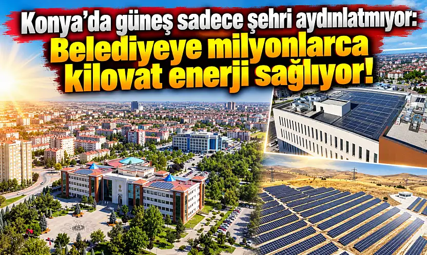 Konya'da güneş sadece şehri aydınlatmıyor: Belediyeye milyonlarca kilovat enerji sağlıyor