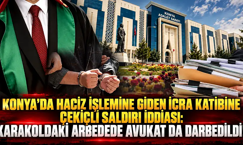 Konya'da haciz işlemine giden icra katibine çekiçli saldırı iddiası: Karakoldaki arbedede avukat da darbedildi!
