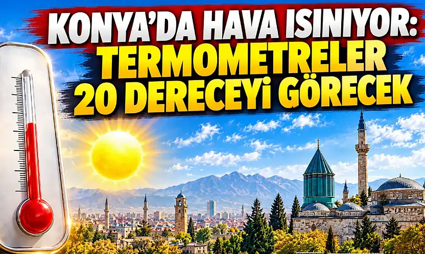 Konya'da hava ısınıyor: Termometreler 20 dereceyi görecek