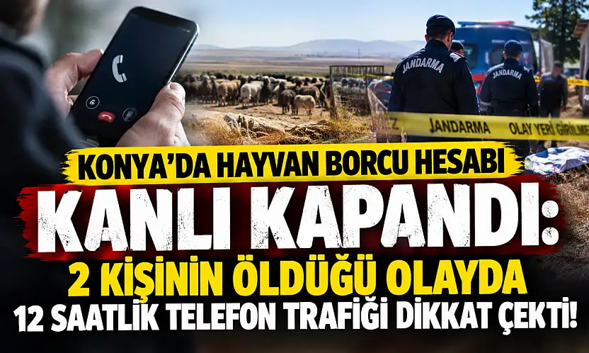 Konya'da hayvan borcu hesabı kanlı kapandı: 2 kişinin öldüğü olayda 12 saatlik telefon trafiği dikkat çekti!
