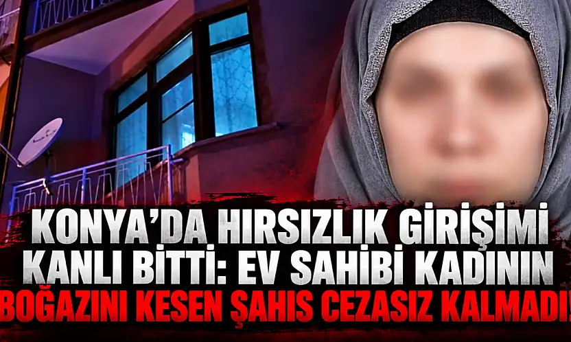 Konya'da hırsızlık girişimi kanlı bitti: Ev sahibi kadının boğazını kesen şahıs cezasız kalmadı!