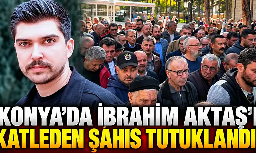 Konya'da İbrahim Aktaş'ı katleden şahıs tutuklandı!