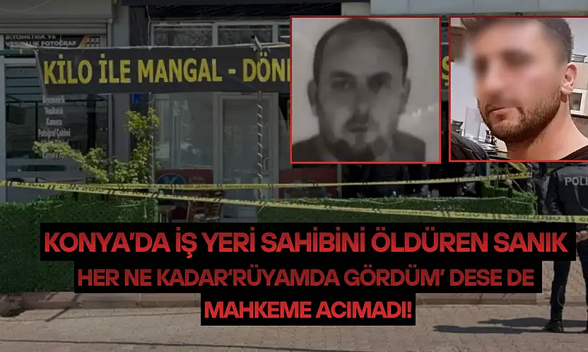 Konya'da iş yeri sahibini öldüren sanık her ne kadar 'rüyamda gördüm' dese de mahkeme acımadı!