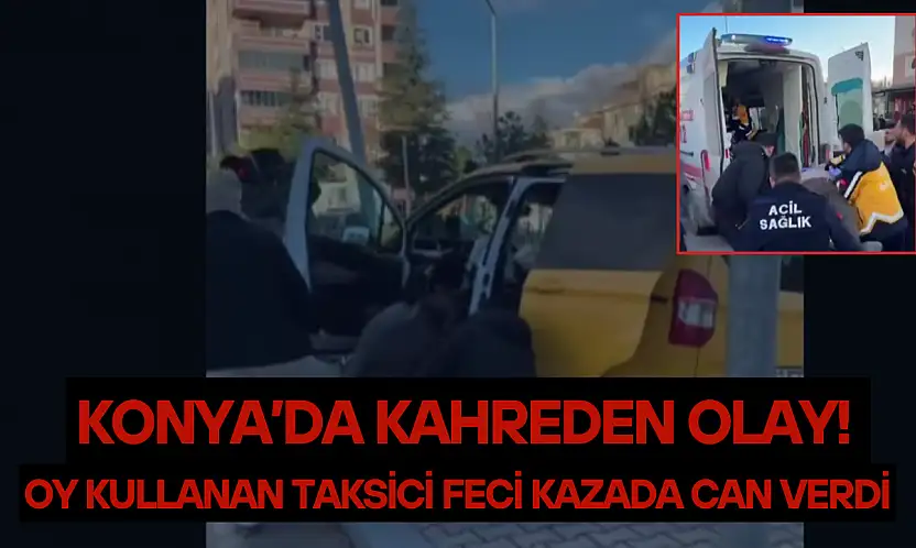 Konya'da kahreden olay! Oy kullanan taksici feci kazada can verdi