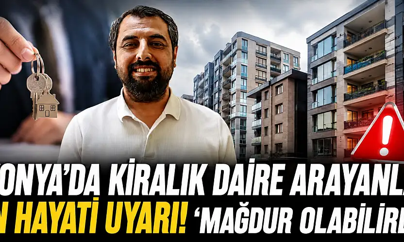 Konya'da kiralık daire arayanlar için hayati uyarı! 'Mağdur olabilirler'