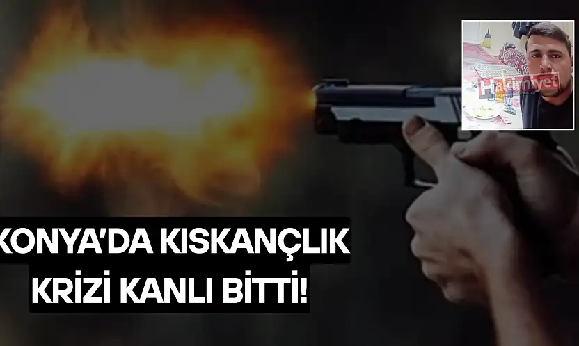 Konya'da kıskançlık krizi cinayetle bitti!