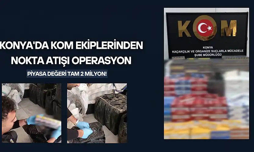 Konya'da KOM ekiplerinden nokta atışı operasyon: Piyasa değeri tam 2 milyon!