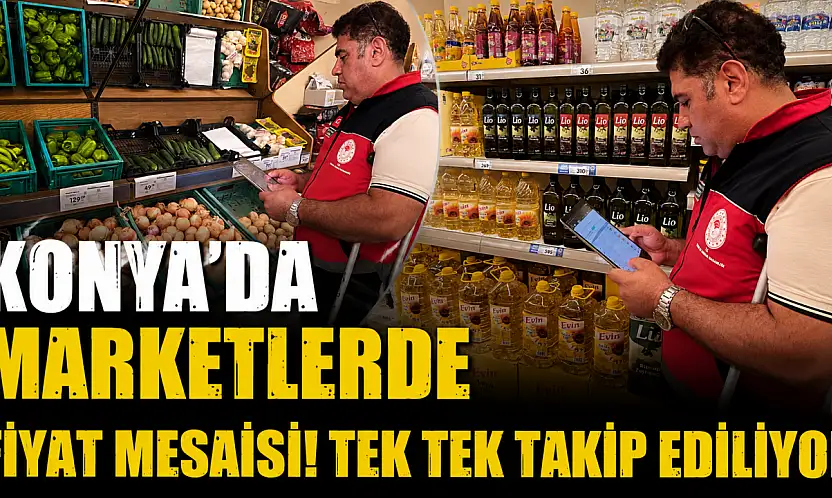 Konya'da marketlerde fiyat mesaisi! Tek tek takip ediliyor