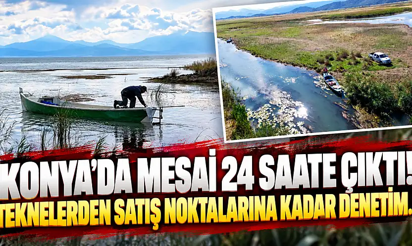 Konya'da mesai 24 saate çıktı! Teknelerden satış noktalarına kadar denetim