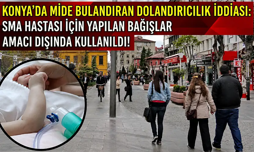 Konya'da mide bulandıran dolandırıcılık iddiası: SMA hastası için yapılan bağışlar amacı dışında kullanıldı!