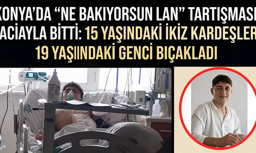 Konya'da 'ne bakıyorsun lan'  tartışması faciayla bitti: 15 yaşındaki ikiz kardeşler 19 yaşındaki genci bıçakladı