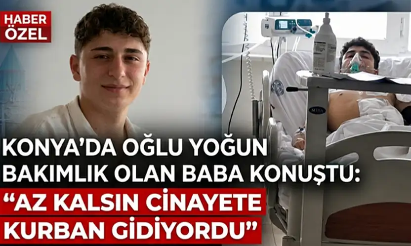 Konya'da oğlu yoğun bakımlık olan baba konuştu: 'Az kalsın cinayete kurban gidiyordu'