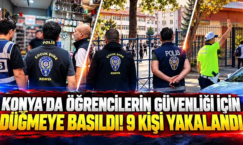Konya'da öğrencilerin güvenliği için düğmeye basıldı! 9 kişi yakalandı
