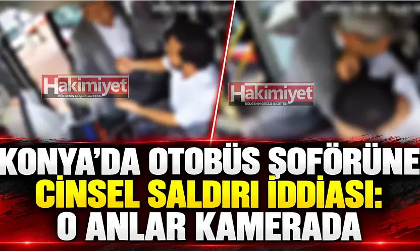 Konya'da otobüs şoförüne cinsel saldırı iddiası: O anlar kamerada