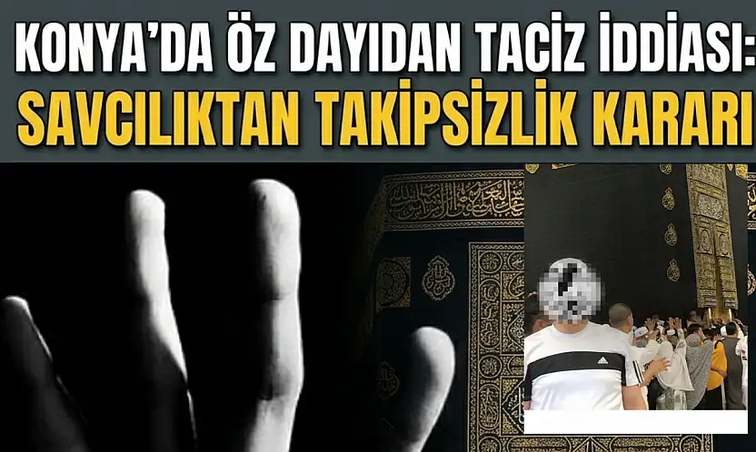 Konya'da öz dayıdan taciz iddiası: Savcılıktan takipsizlik kararı