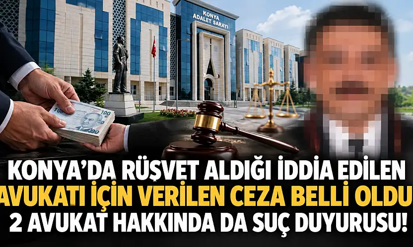 Konya'da rüşvet aldığı iddia edilen avukatı için verilen ceza belli oldu: 2 avukat hakkında da suç duyurusu!