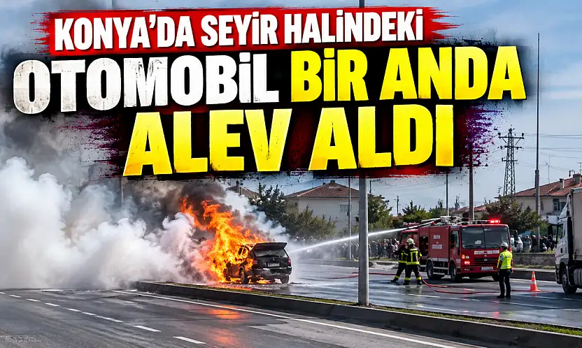 Konya'da seyir halindeki otomobil bir anda alev aldı
