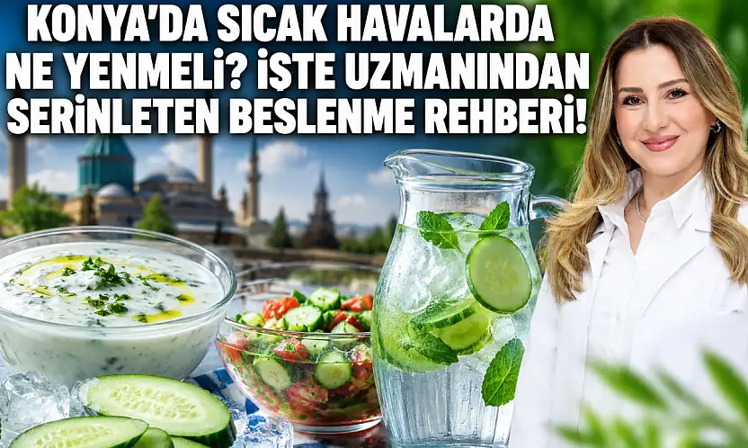 Konya'da sıcak havalarda ne yenmeli? İşte uzmanından serinleten beslenme rehberi!