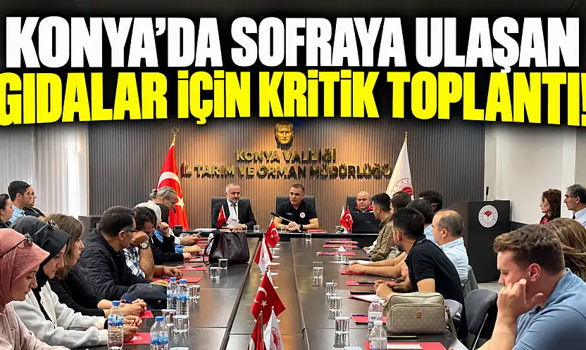 Konya'da sofraya ulaşan gıdalar için kritik toplantı