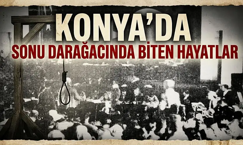Konya'da sonu darağacında biten hayatlar