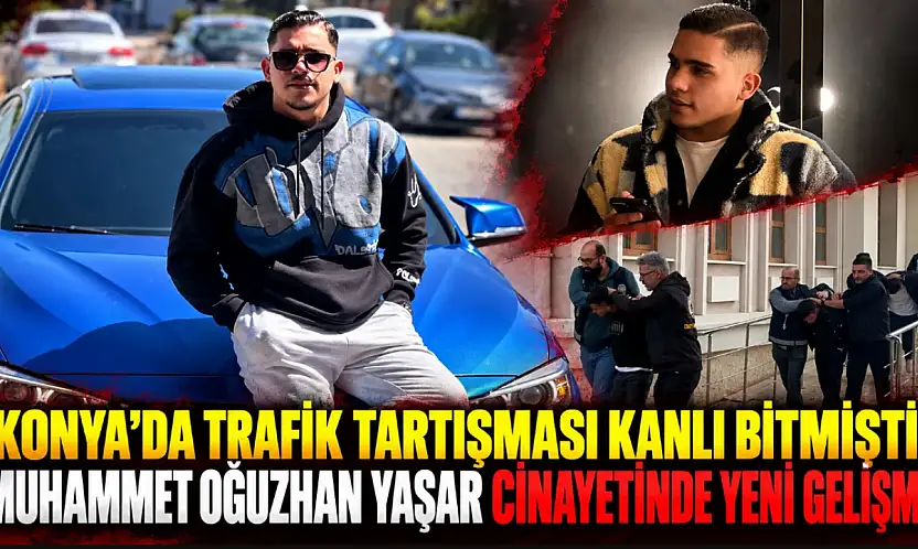 Konya'da trafik tartışması kanlı bitmişti: Muhammet Oğuzhan Yaşar cinayetinde yeni gelişme