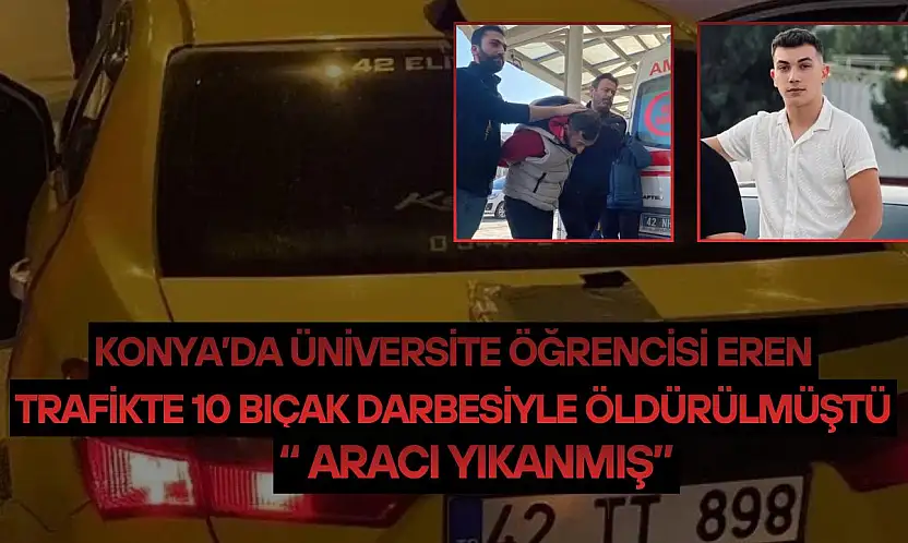 Konya'da üniversite öğrencisi Eren trafikte 10 bıçak darbesiyle öldürülmüştü: 'Aracı yıkanmış'