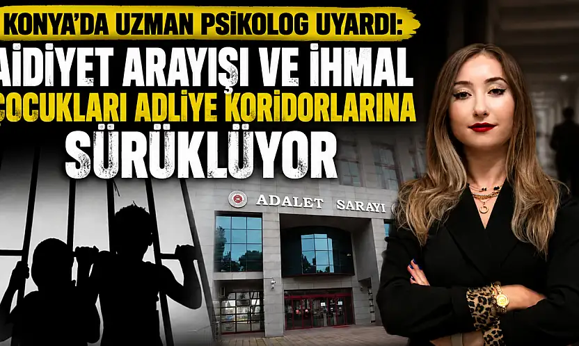 Konya'da Uzman Psikolog uyardı: Aidiyet arayışı ve ihmal çocukları adliye koridorlarına sürüklüyor