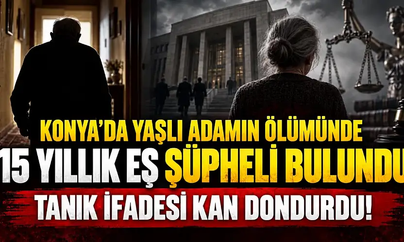 Konya'da yaşlı adamın ölümünde 15 yıllık eş şüpheli bulundu: Tanık ifadesi kan dondurdu!